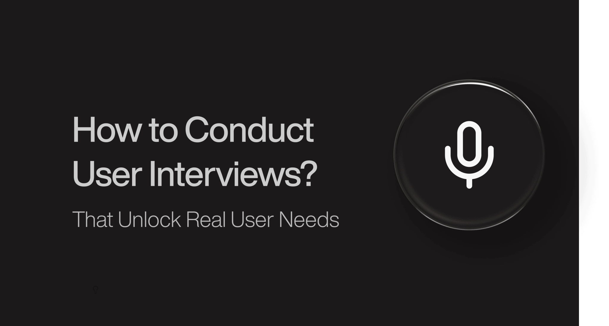 How to conduct user interviews that unlock real user needs? - A stepwise guide