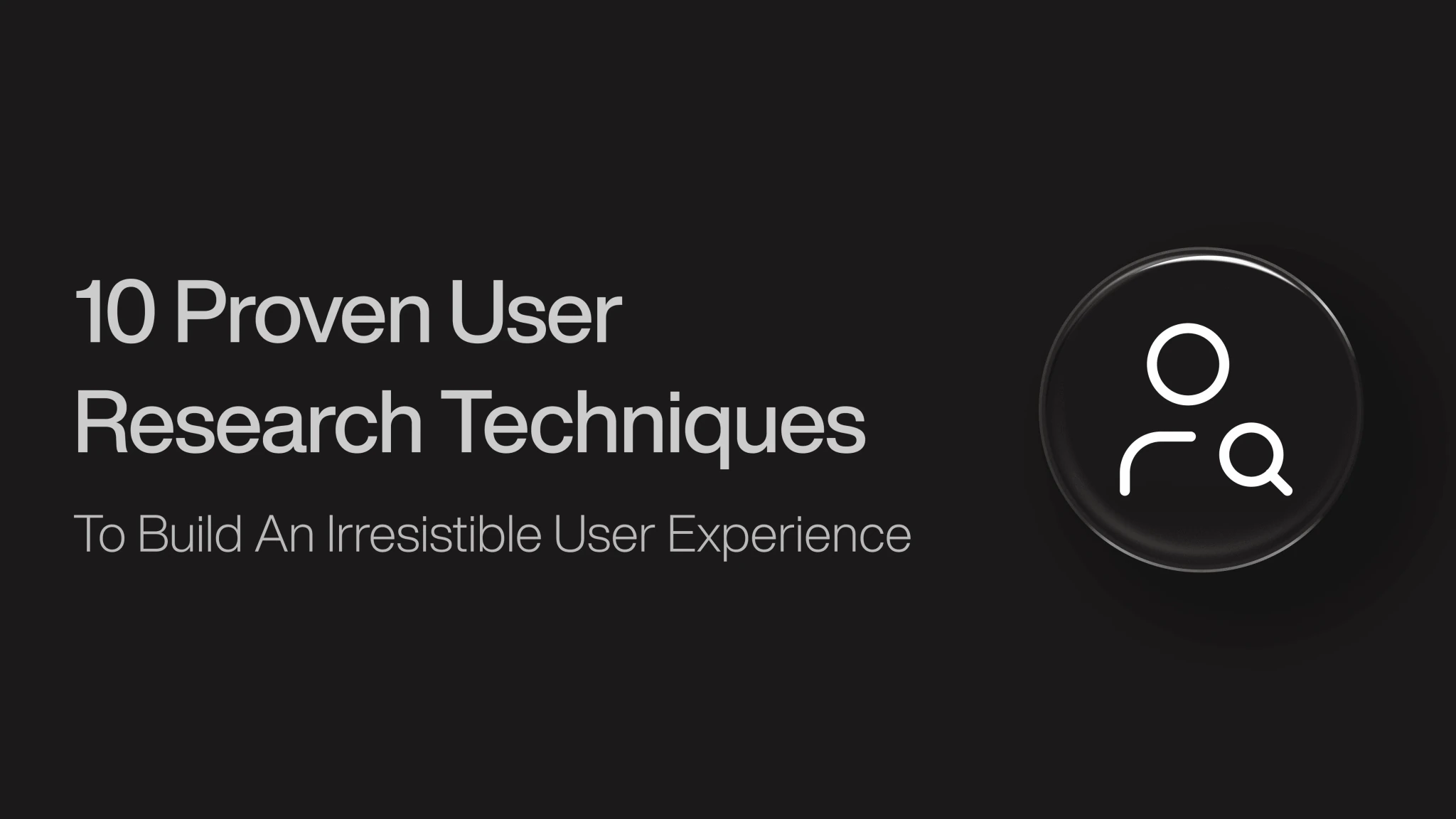 10 proven user research techniques to create irresistible UX